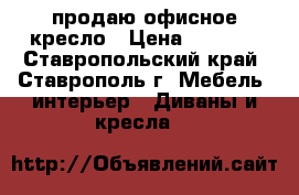 продаю офисное кресло › Цена ­ 1 200 - Ставропольский край, Ставрополь г. Мебель, интерьер » Диваны и кресла   